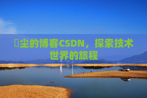 玦尘的博客CSDN，探索技术世界的旅程